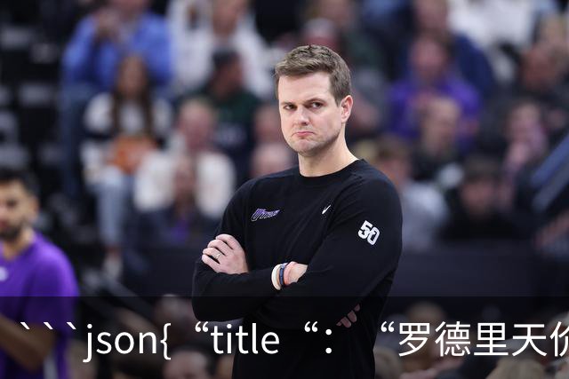 ```json{“title“：“罗德里天价转会皇马：是野心还是背叛？“，“content“：“最近，罗德里想要转会的新闻在足球圈炸开了锅