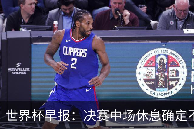 世界杯早报：决赛中场休息确定不超过17分钟；齐达内执教法国HWG