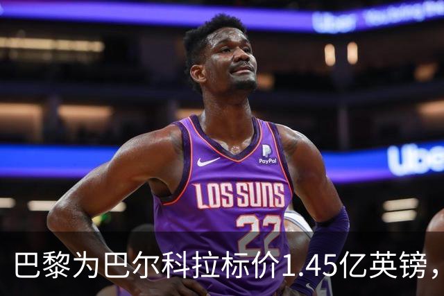 巴黎为巴尔科拉标价1.45亿英镑，利物浦阿森纳都想签他