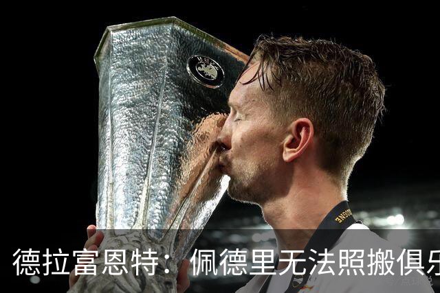 德拉富恩特：佩德里无法照搬俱乐部踢法 法国队擅长快节奏的比赛