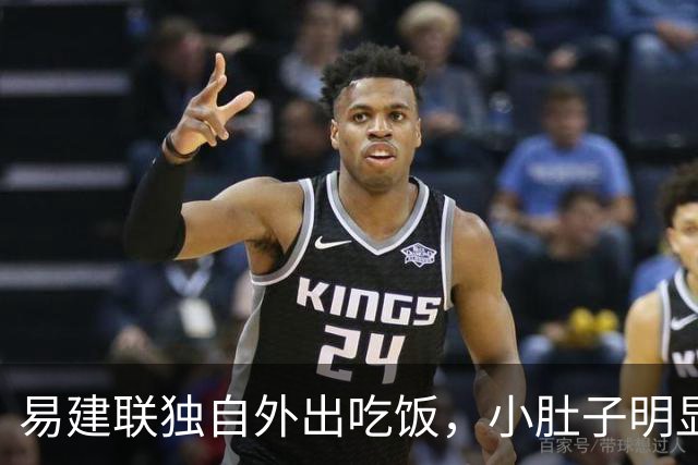 易建联独自外出吃饭，小肚子明显，亮相新岗位，与妻儿1年未同框
