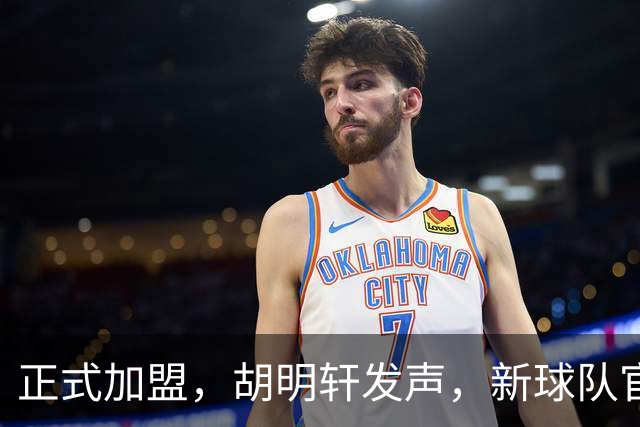 正式加盟，胡明轩发声，新球队官宣，即将启程，广东看懂了