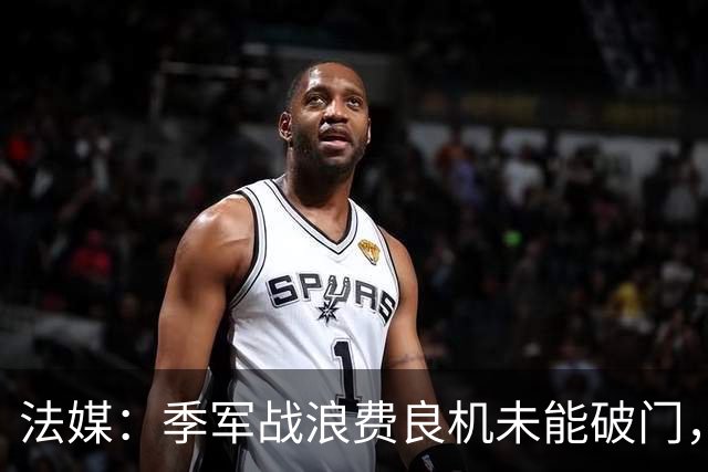 法媒：季军战浪费良机未能破门，奥利塞自责落泪
