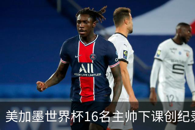 美加墨世界杯16名主帅下课创纪录，有人打一场，有人只干18天