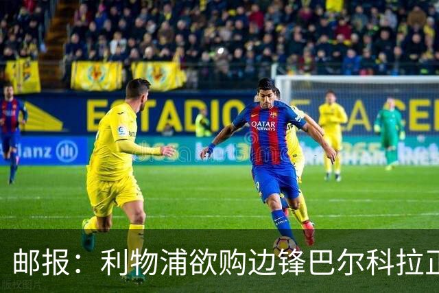 邮报：利物浦欲购边锋巴尔科拉正积极谈判，巴黎要价1.4亿镑