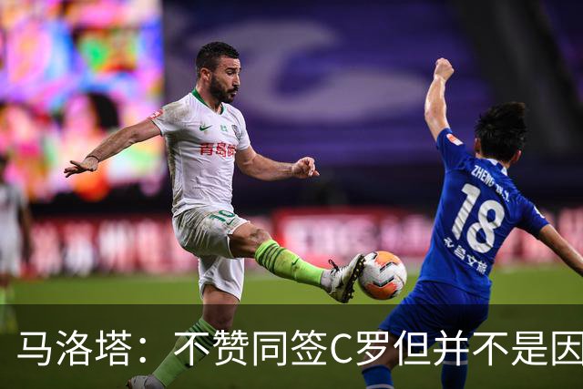马洛塔：不赞同签C罗但并不是因此离开尤文 第二天张康阳就来请我