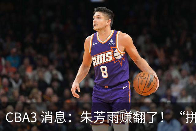 CBA3 消息：朱芳雨赚翻了！“拼命三郎” 投奔江苏，山东血亏 3500 万