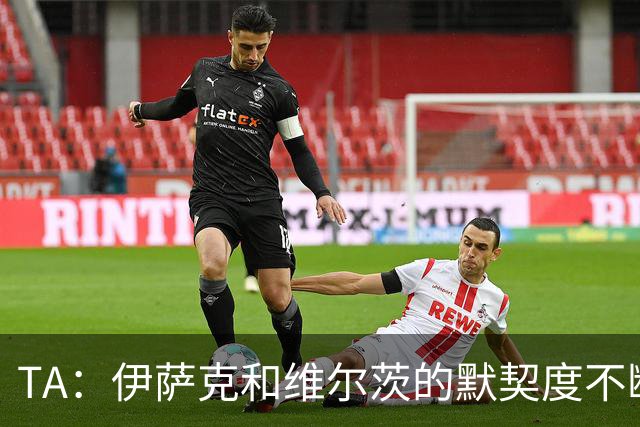 TA：伊萨克和维尔茨的默契度不断提升；利物浦还会补强锋线